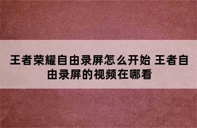 王者荣耀自由录屏怎么开始 王者自由录屏的视频在哪看